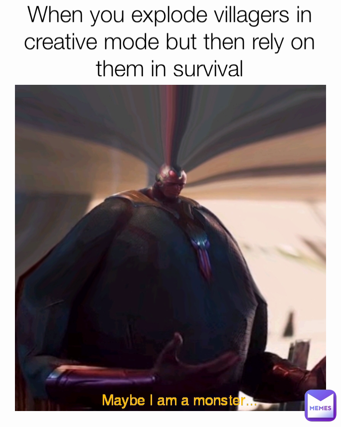 When you explode villagers in creative mode but then rely on them in survival Maybe I am a monster...