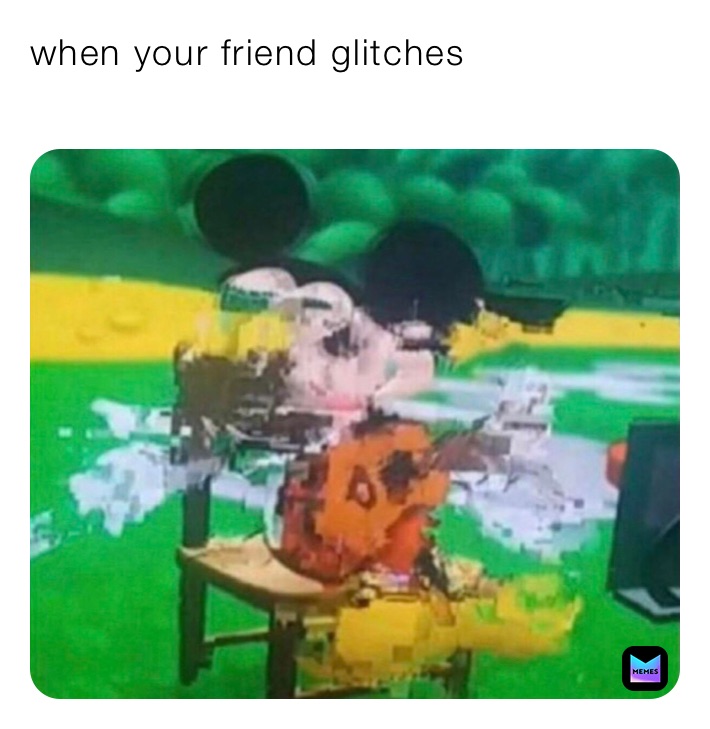 when your friend glitches
￼