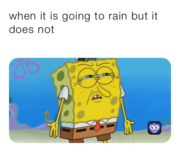 when it is going to rain but it does not 
￼