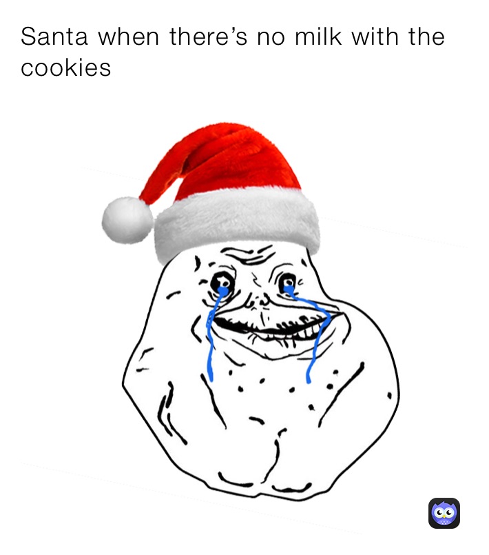 Santa when there’s no milk with the cookies