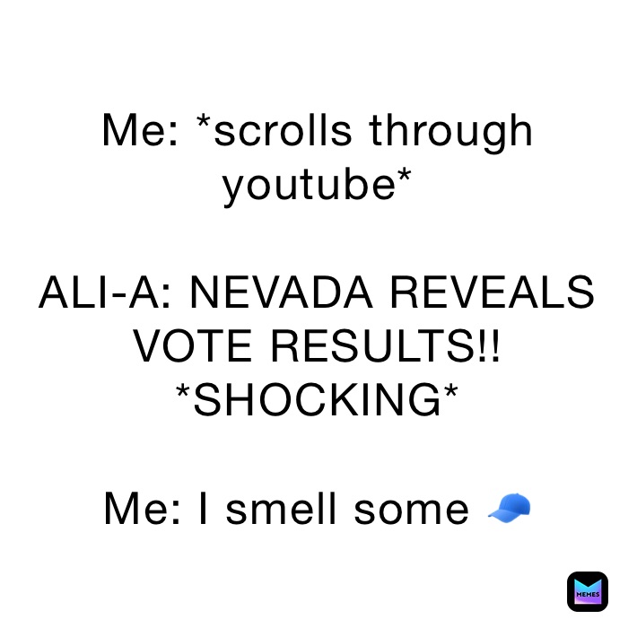 Me: *scrolls through youtube*

ALI-A: NEVADA REVEALS VOTE RESULTS!! *SHOCKING*

Me: I smell some 🧢