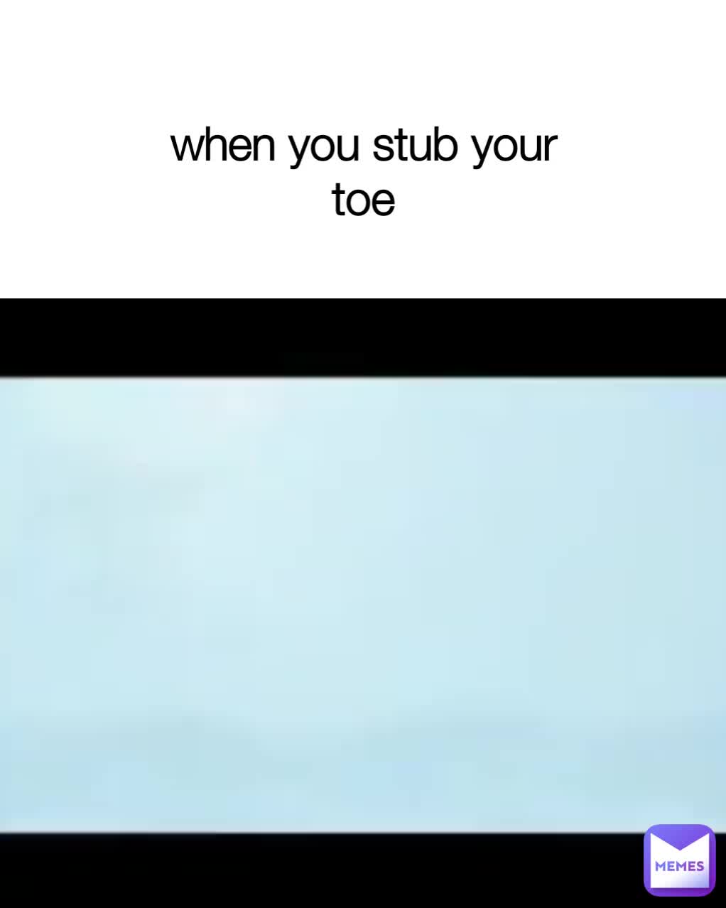 when you stub your toe TheBESTintheWorld Memes