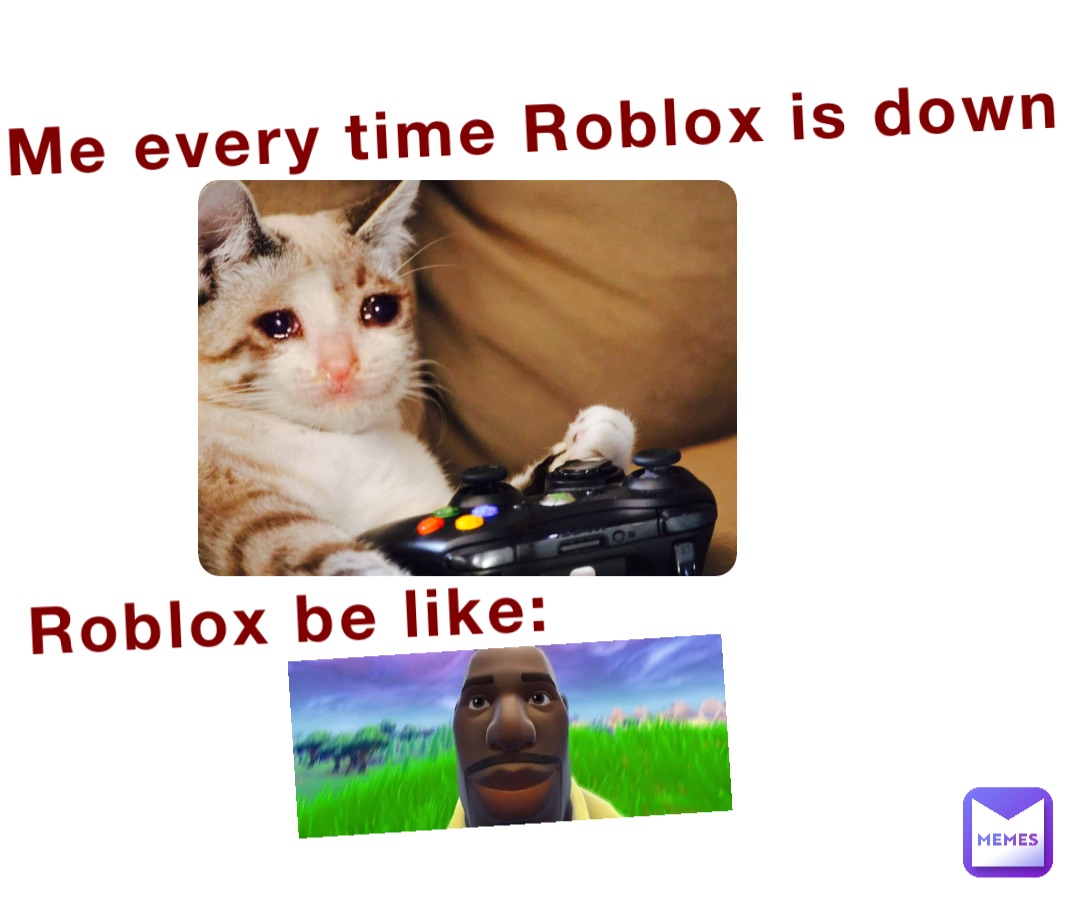 Me every time Roblox is down





Roblox be like: