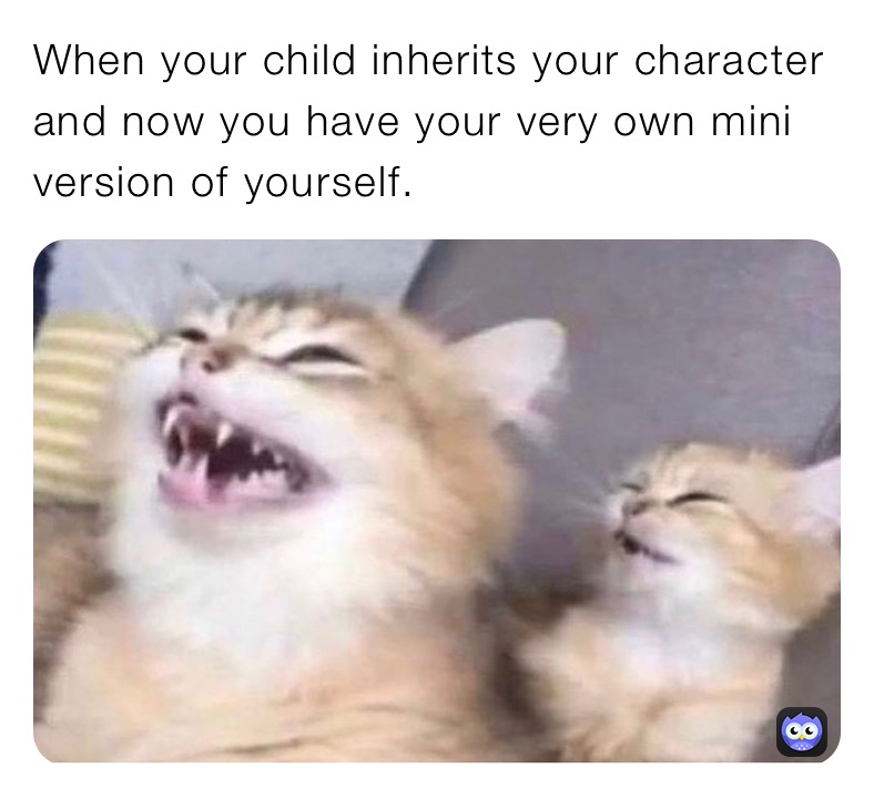 When your child inherits your character and now you have your very own mini version of yourself.
