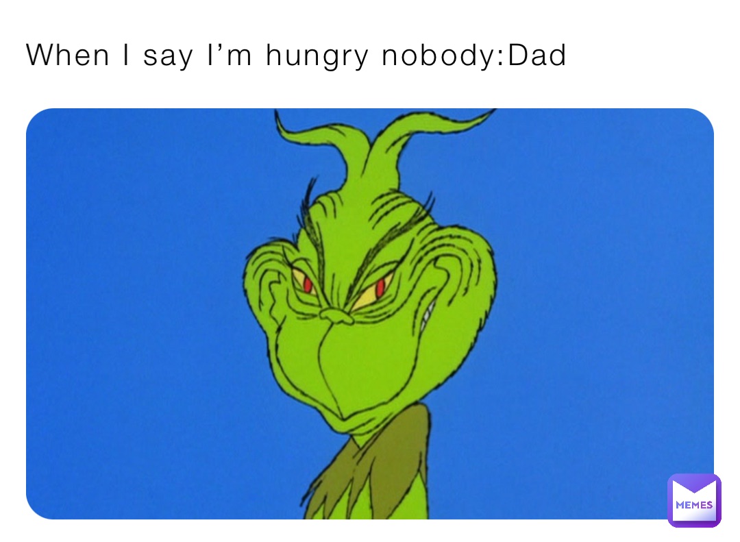 When I say I’m hungry nobody:Dad