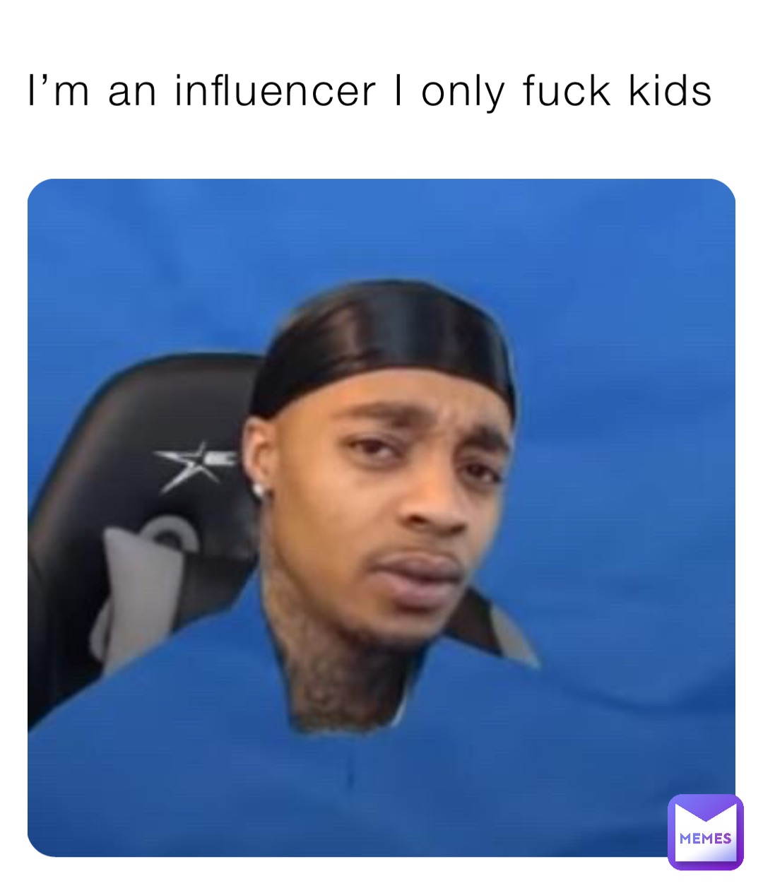 I’m an influencer I only fuck kids