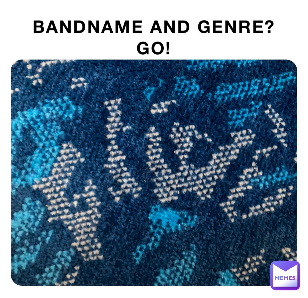 BANDNAME AND GENRE?
GO!