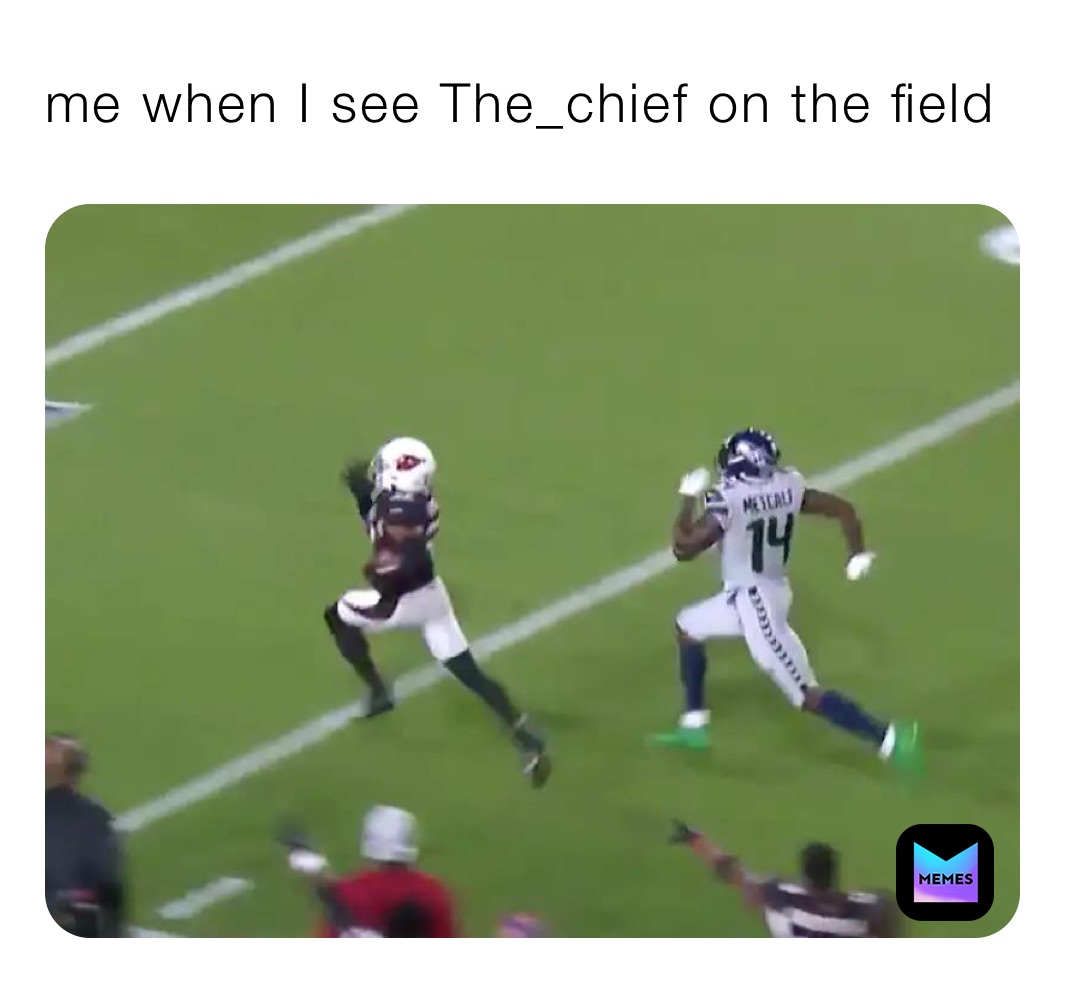 me when I see The_chief on the field 