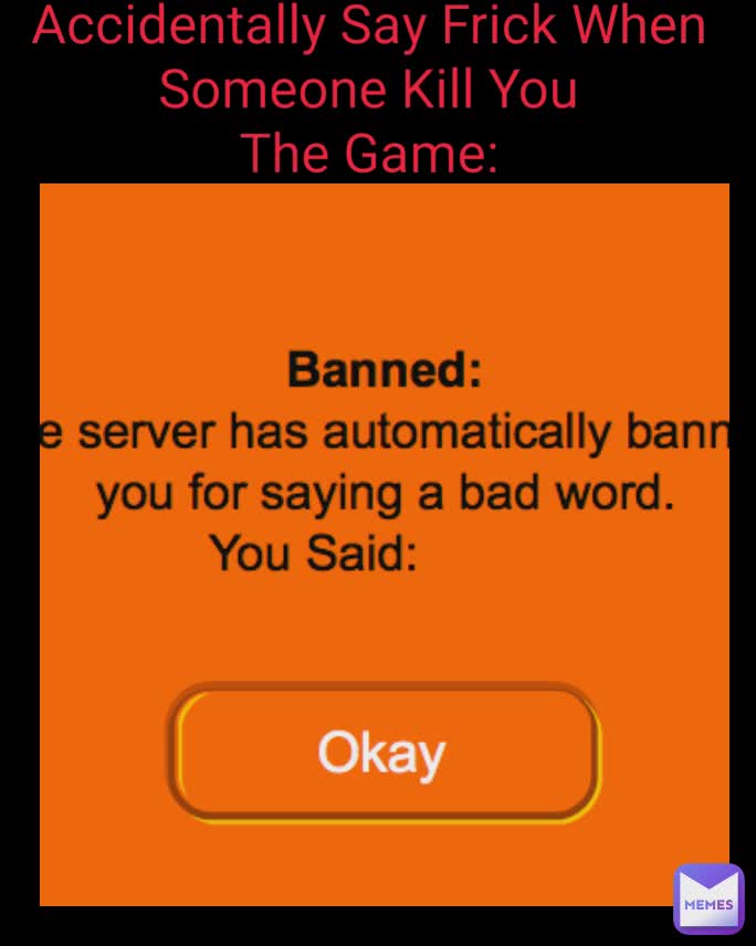 Accidentally Say Frick When Someone Kill You
The Game: