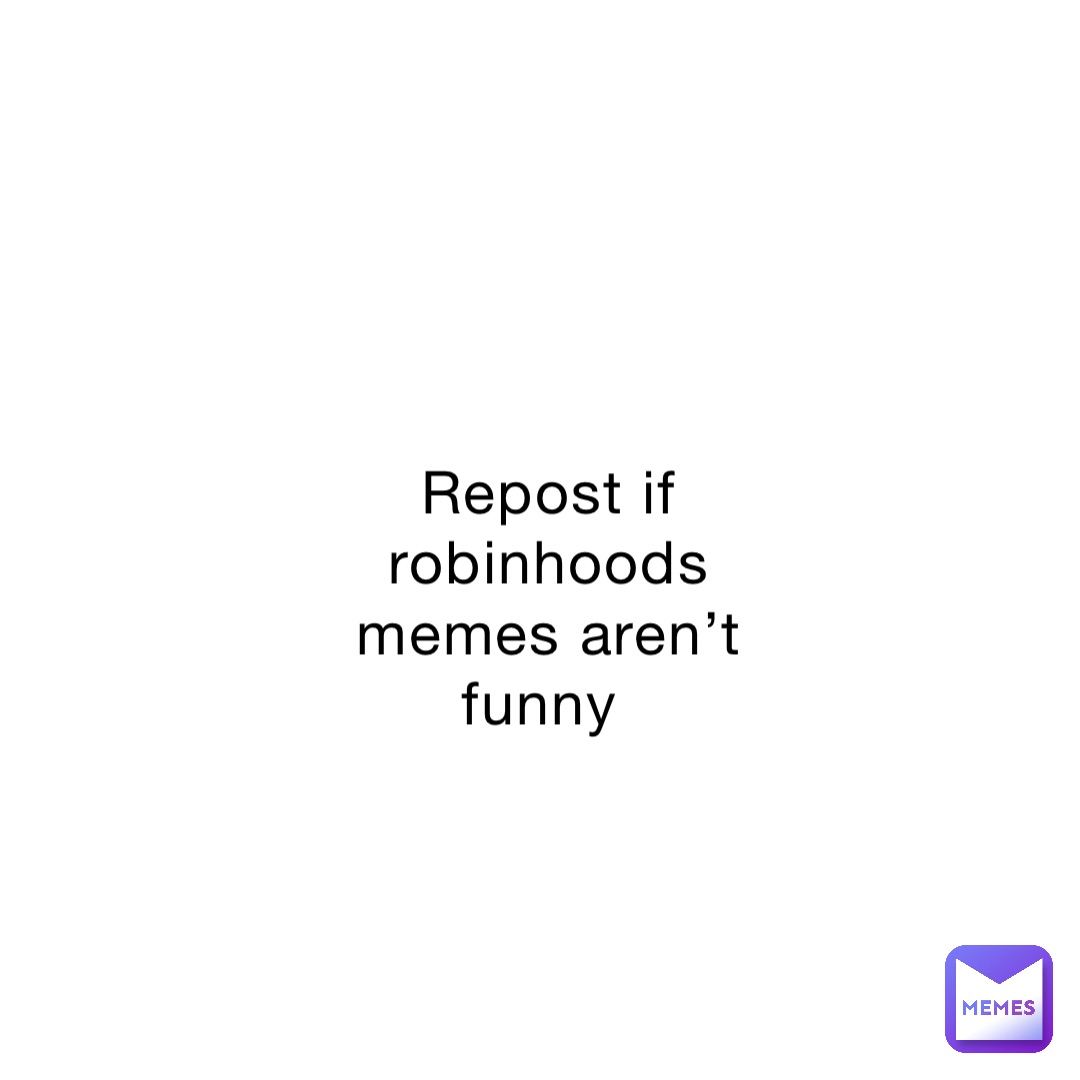 Repost if robinhoods memes aren’t funny