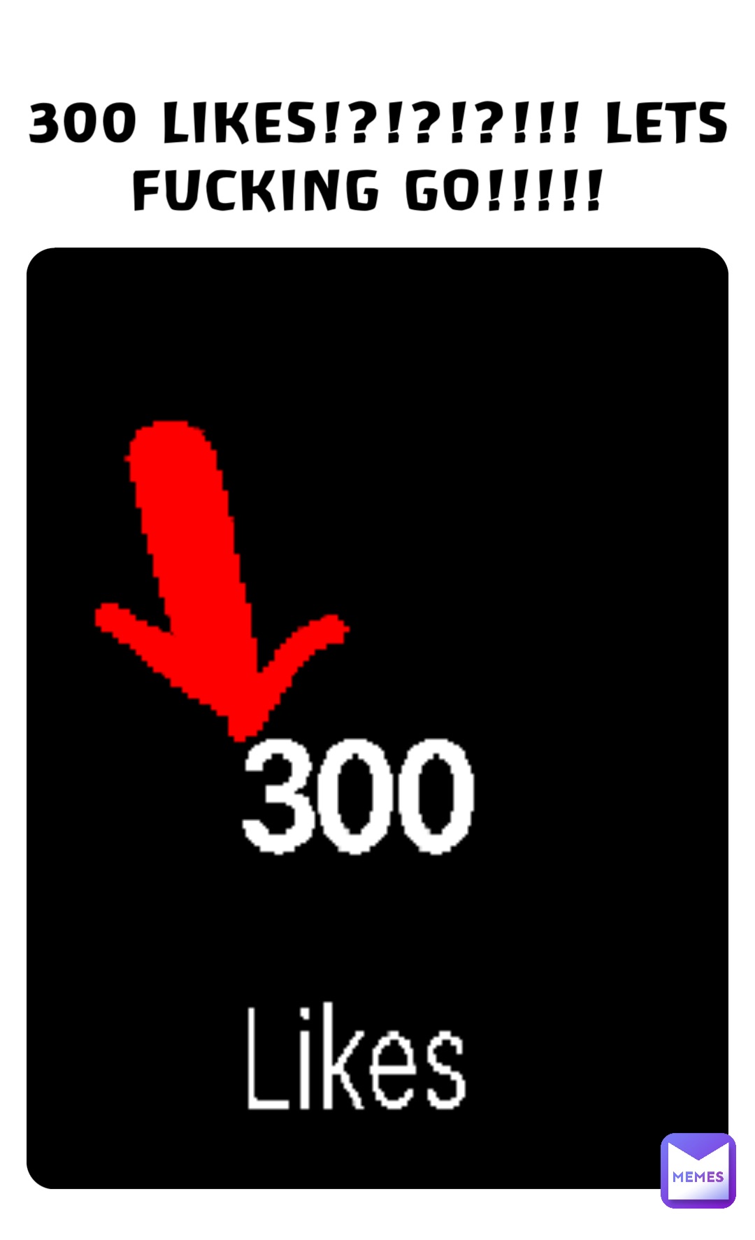 300 LIKES!?!?!?!!! LETS FUCKING GO!!!!!