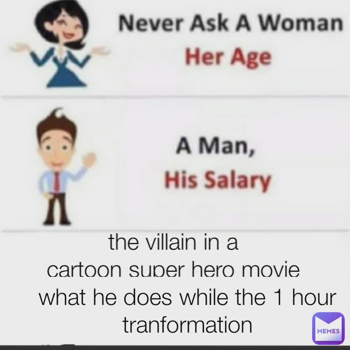 Type Text what he does while the 1 hour tranformation the villain in a
cartoon super hero movie