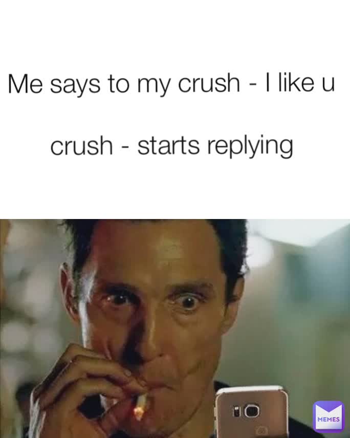 Me says to my crush - I like u

crush - starts replying
