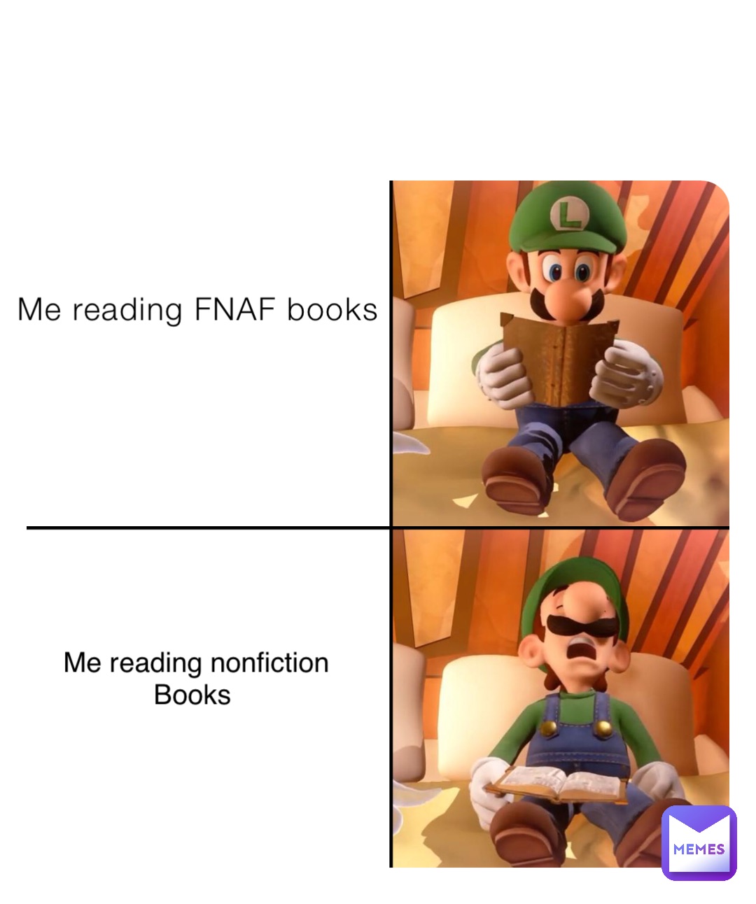 Me reading FNAF books Me reading nonfiction 
Books