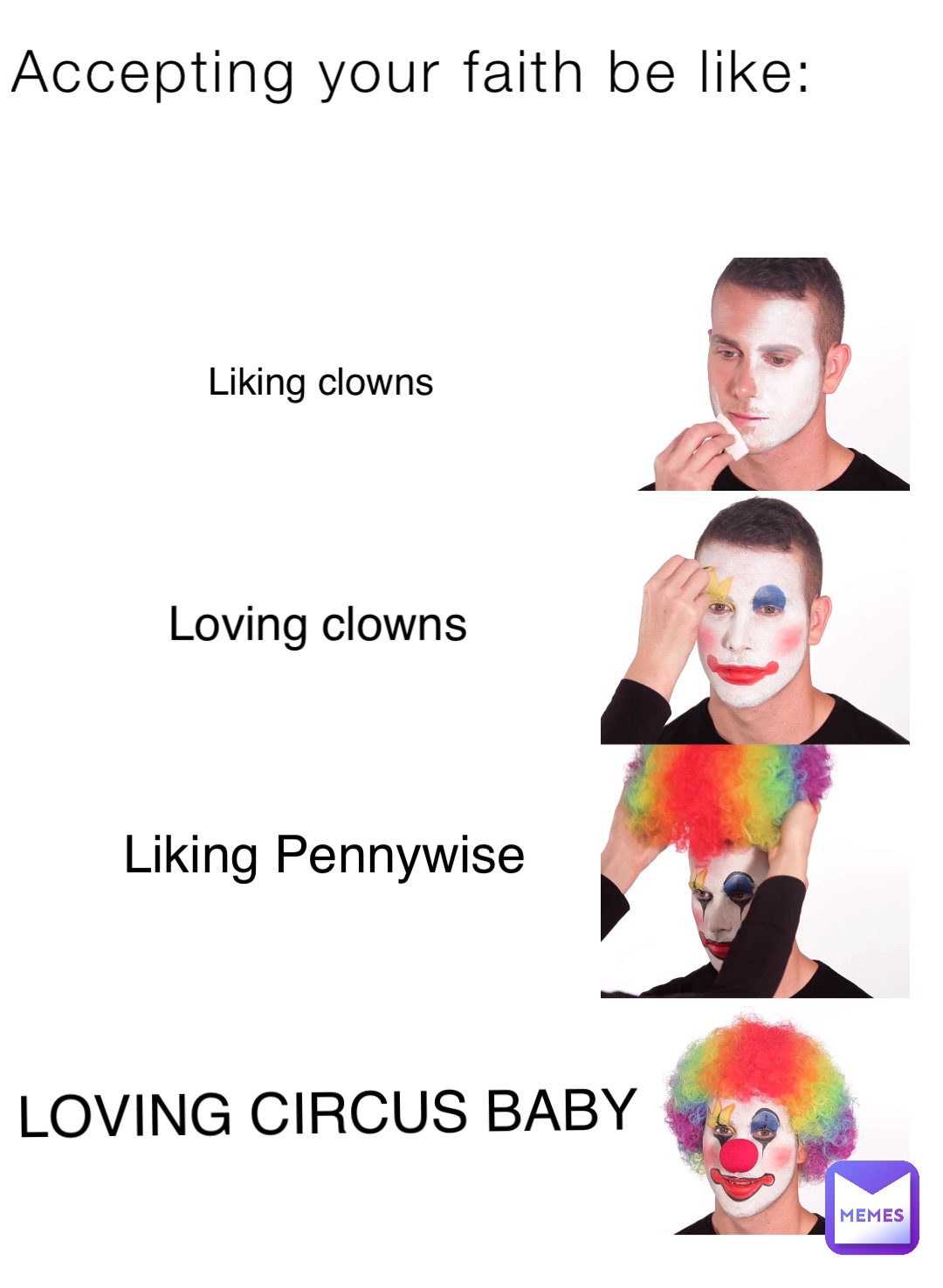 Accepting your faith be like: Liking clowns Loving clowns Liking Pennywise LOVING CIRCUS BABY