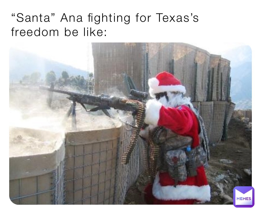 “Santa” Ana fighting for Texas’s freedom be like: