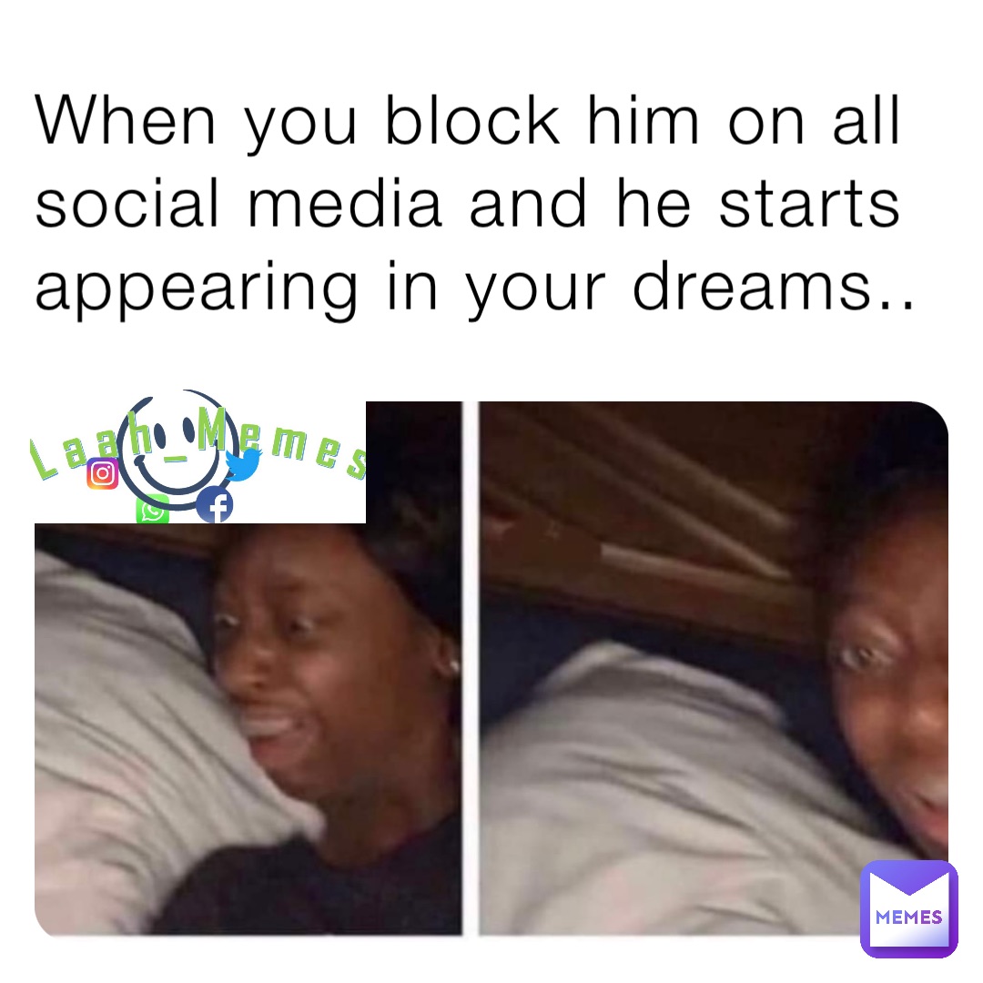 When you block him on all social media and he starts appearing in your dreams..