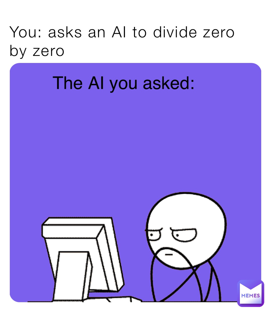 You: asks an AI to divide zero by zero The AI you asked: | @memer554 ...