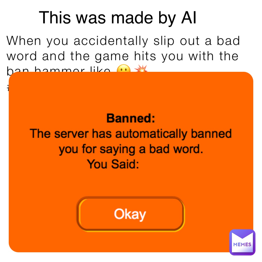 When you accidentally slip out a bad word and the game hits you with the ban hammer like 🤐💥 #BannedForBeingAWordsmith This was made by AI