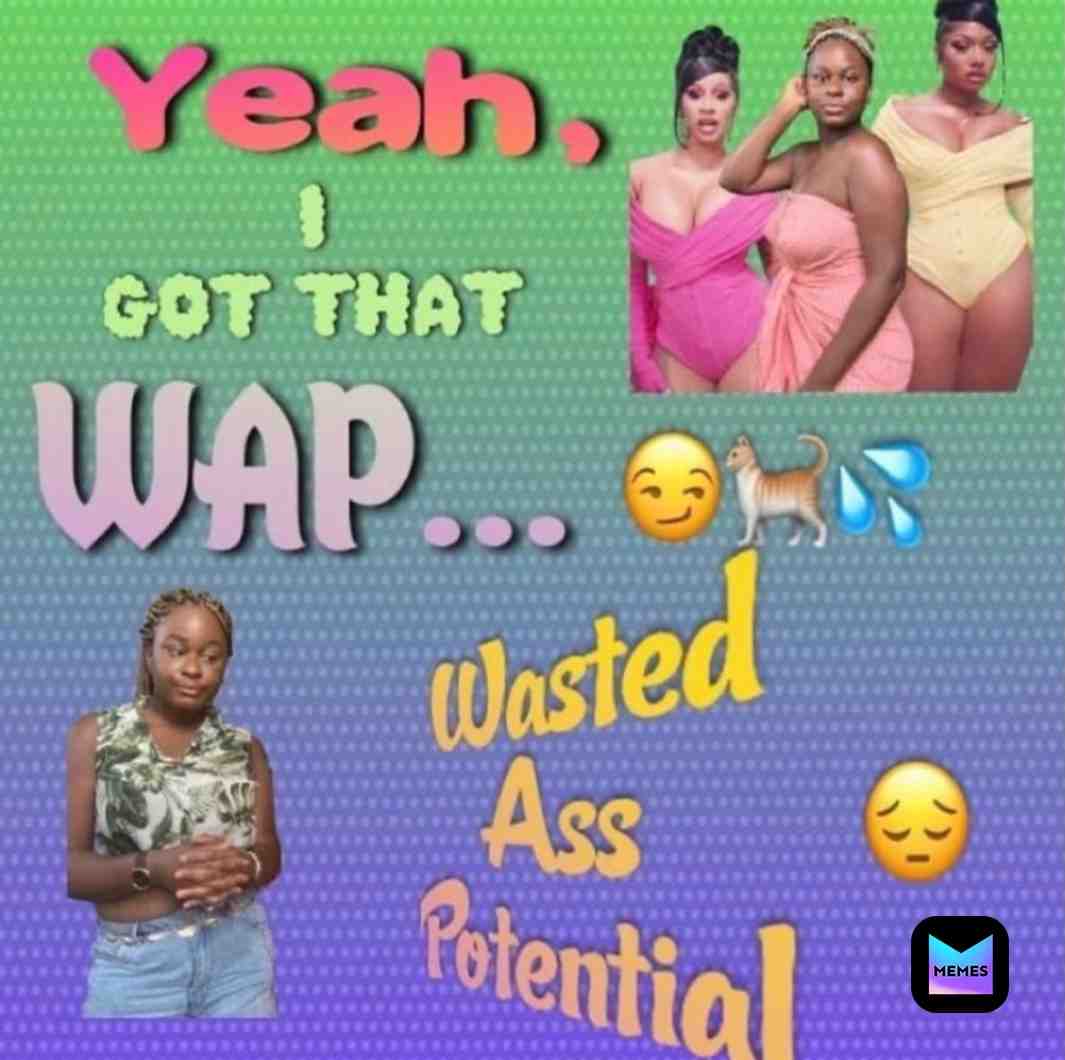 I got more than enough WAP to go around 😏