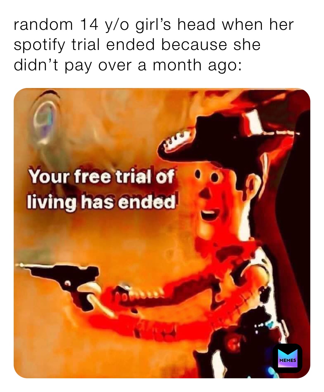 random 14 y/o girl’s head when her spotify trial ended because she didn’t pay over a month ago: