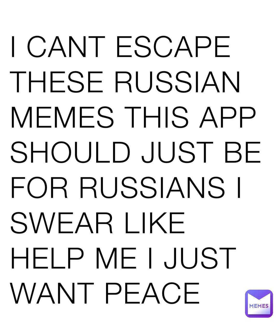 I CANT ESCAPE THESE RUSSIAN MEMES THIS APP SHOULD JUST BE FOR RUSSIANS I SWEAR LIKE HELP ME I JUST WANT PEACE