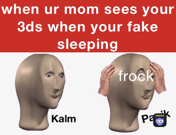 when ur mom sees your 3ds when your fake sleeping