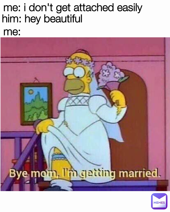 me: me: i don't get attached easily  him: hey beautiful 