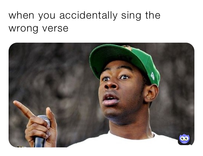 when you accidentally sing the wrong verse￼