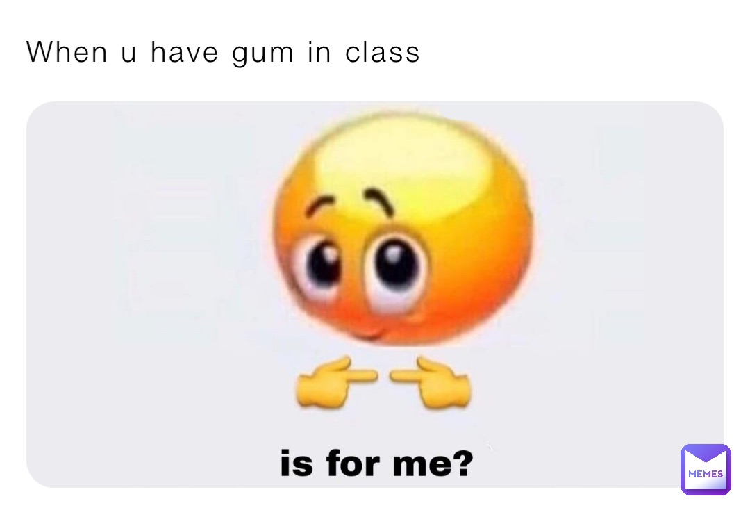When u have gum in class