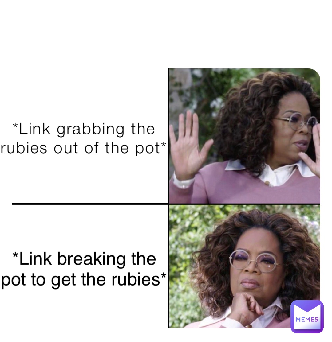 *Link grabbing the
rubies out of the pot* *Link breaking the
pot to get the rubies*