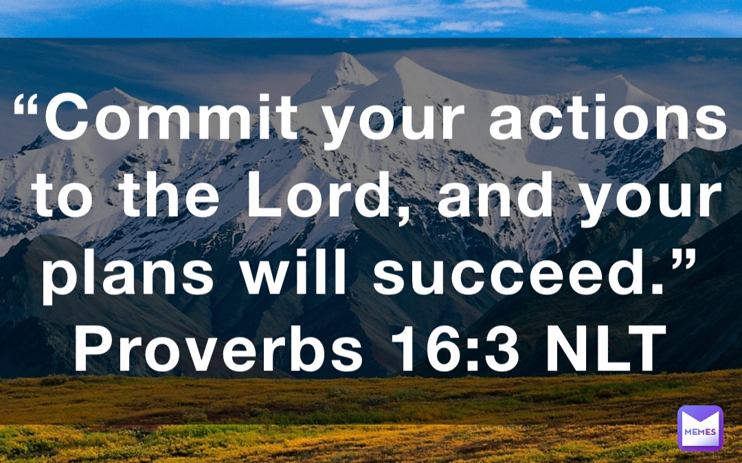 “Commit your actions to the Lord, and your plans will succeed.”
‭‭Proverbs‬ ‭16:3‬ ‭NLT‬‬