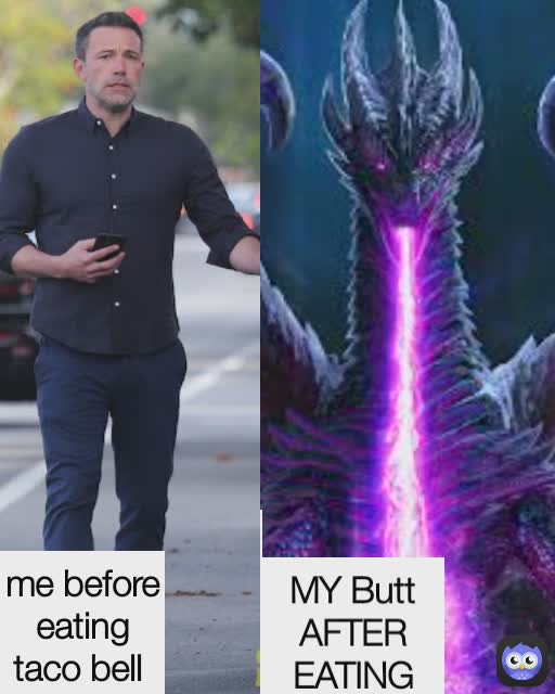 me before eating taco bell  MY Butt AFTER EATING TACO BELL  me before eating taco bell 