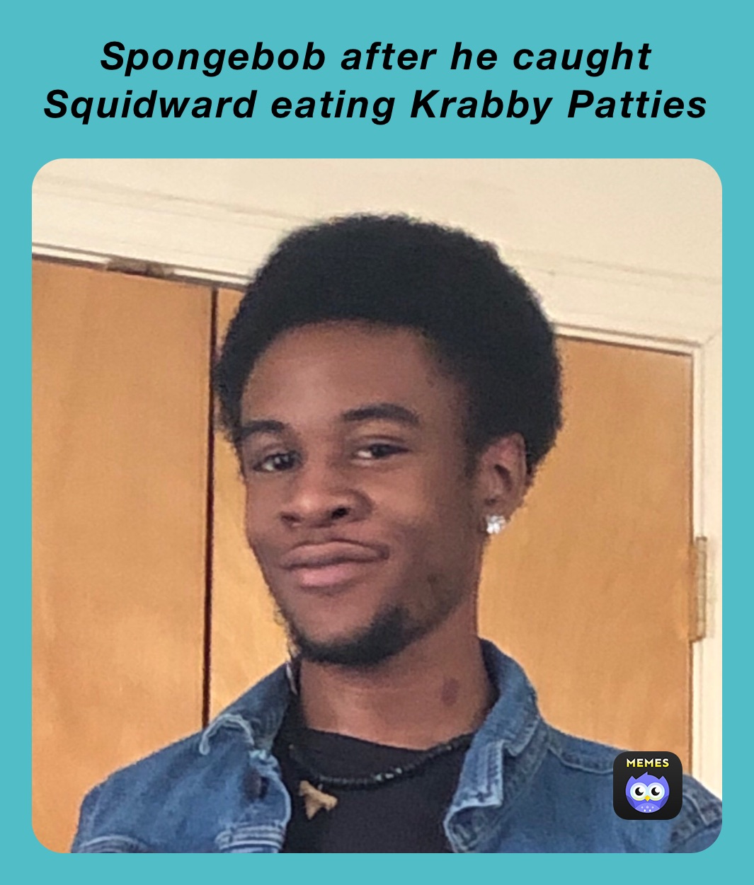 Spongebob after he caught Squidward eating Krabby Patties