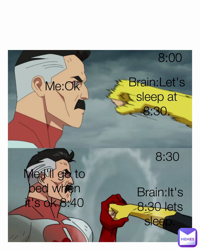 Brain:Let's sleep at 8:30. 8:30 Me:I'll go to bed when it's ok 8:40 8:00 Me:Ok Type Text Brain:It's 8:30 lets sleep.