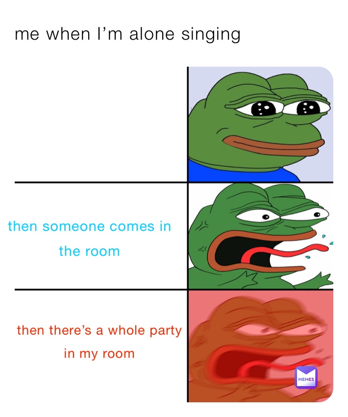 me when I’m alone singing 