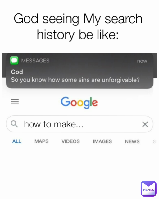 God seeing My search history be like: how to make...