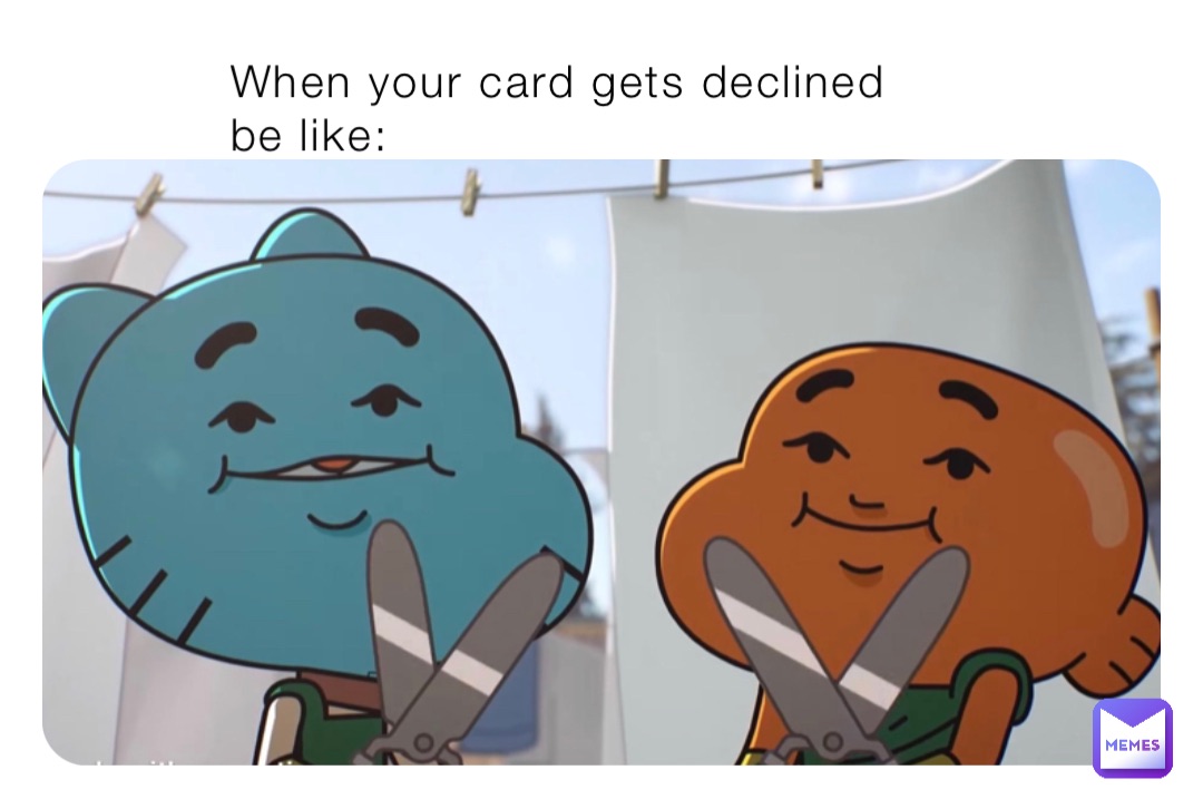 When your card gets declined be like: