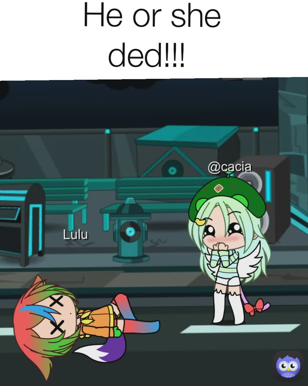 He or she ded!!! 