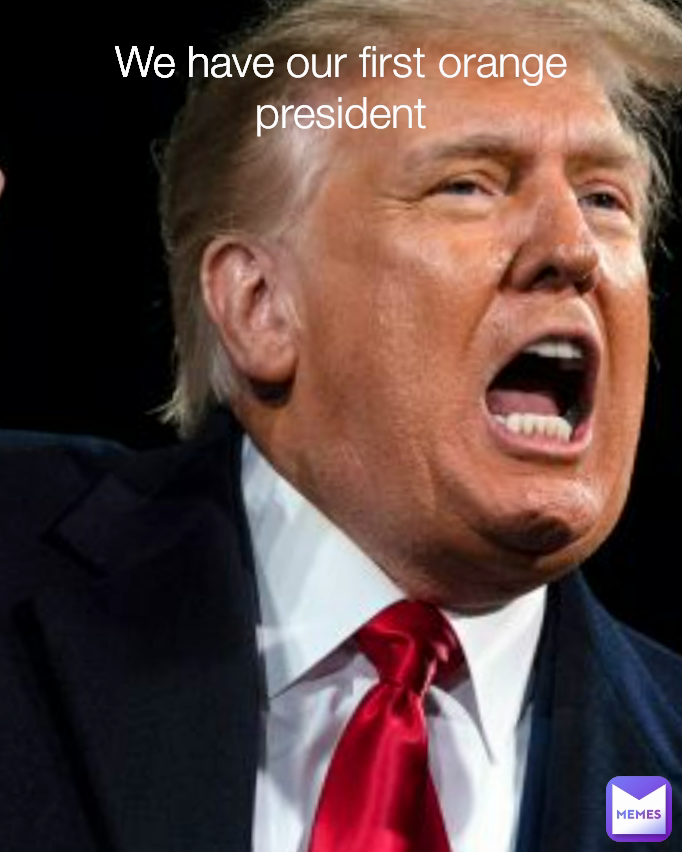 We have our first orange president