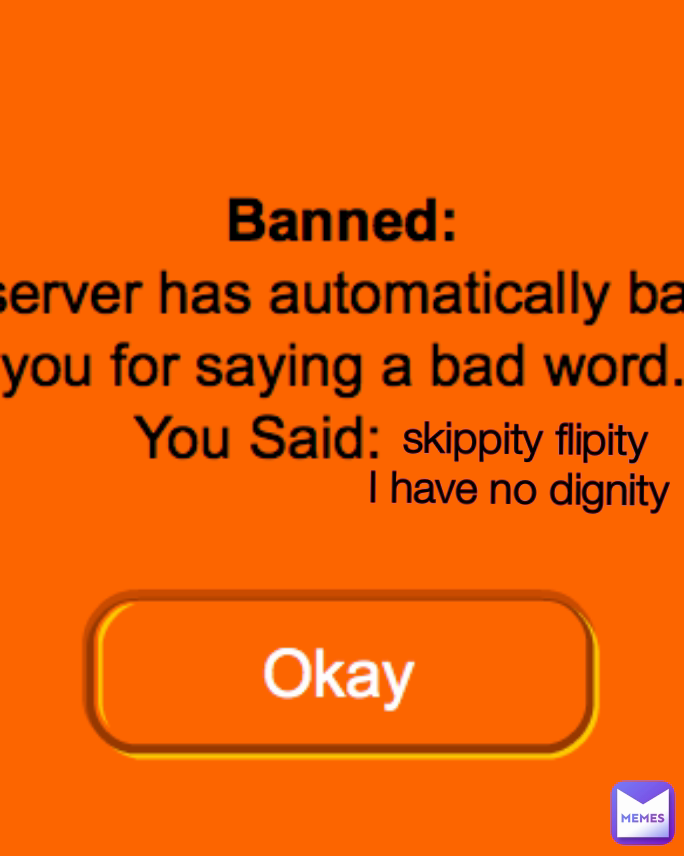 skippity flipity
I have no dignity 