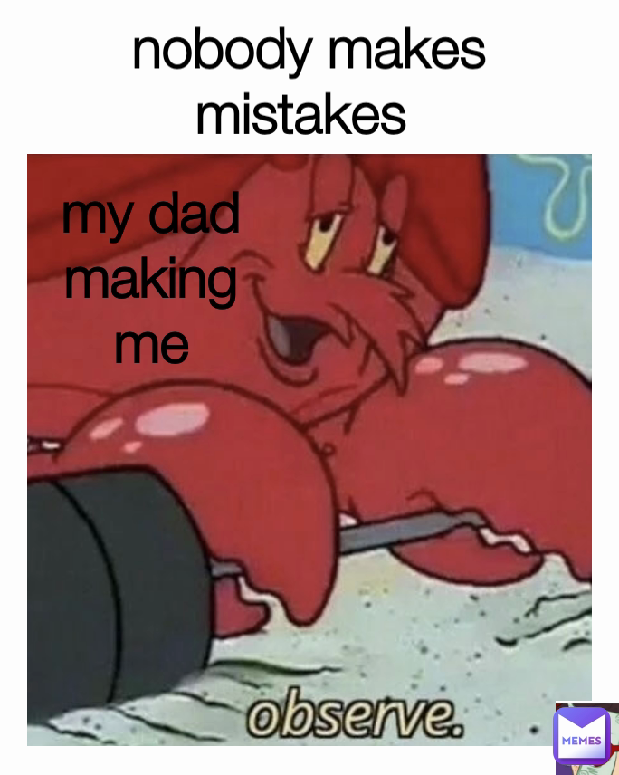 nobody makes mistakes  my dad making me