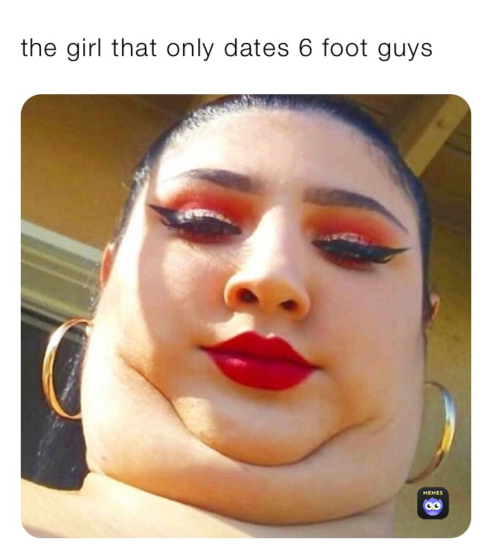 the girl that only dates 6 foot guys
