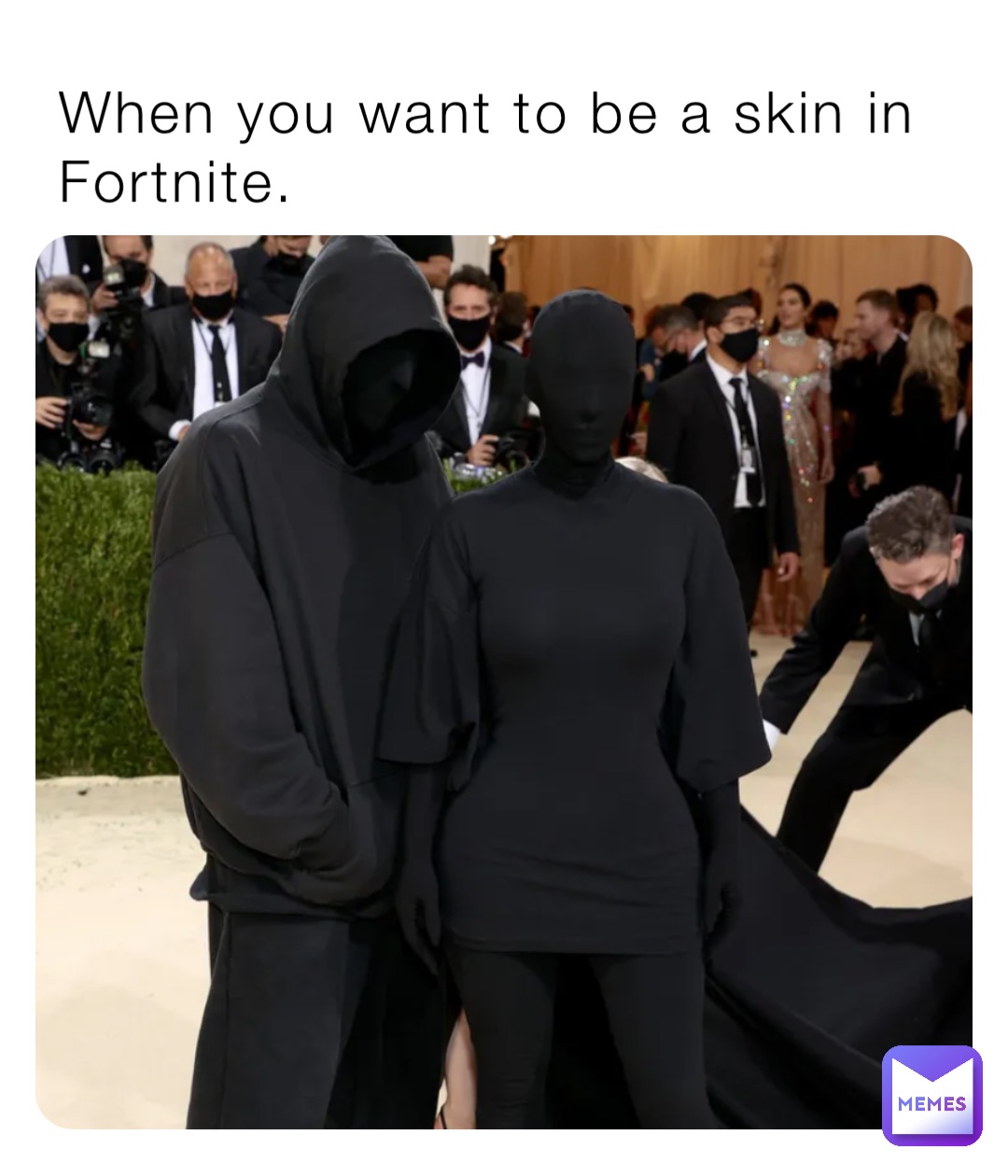 When you want to be a skin in Fortnite.