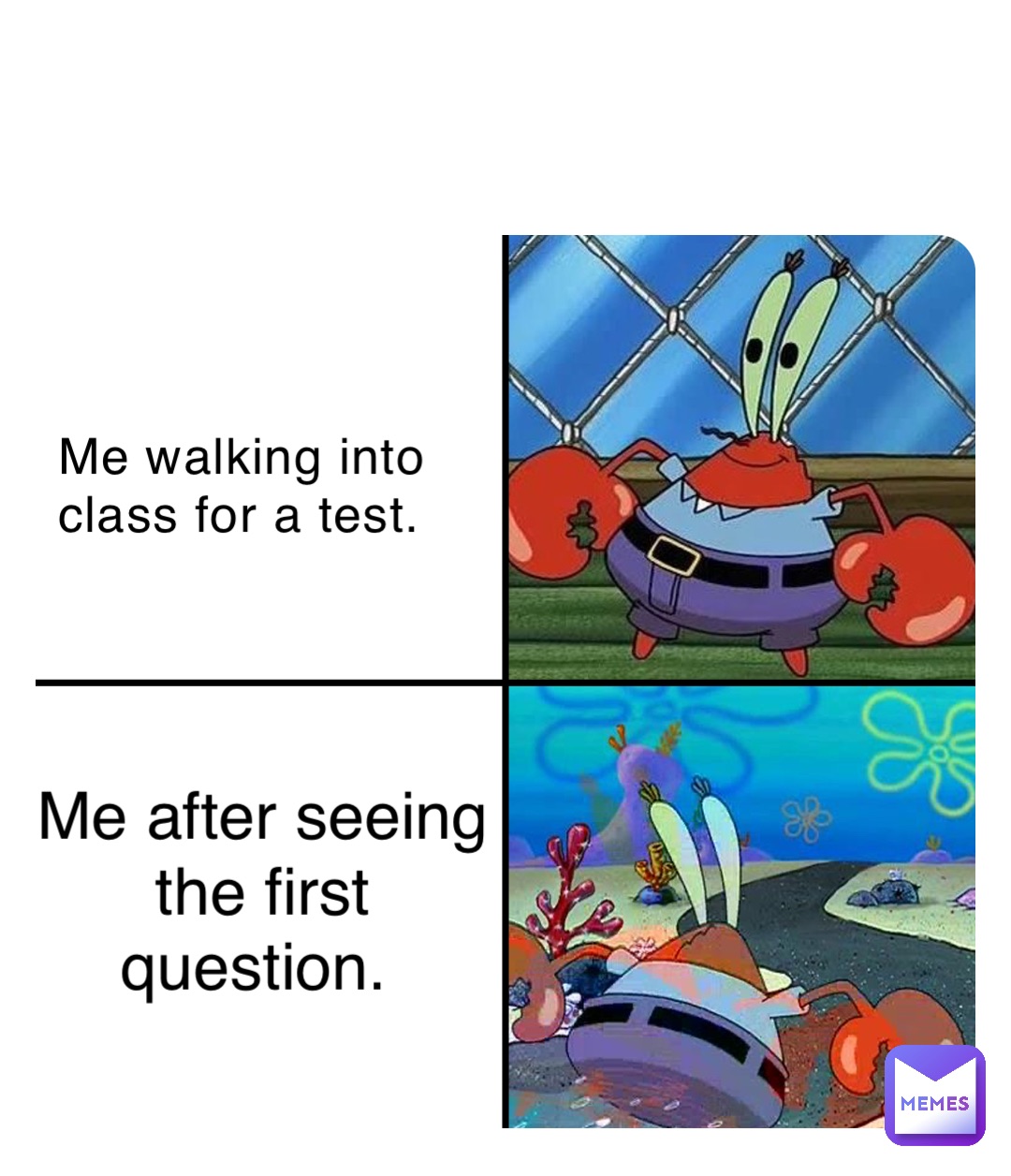 Me walking into class for a test. Me after seeing the first question.