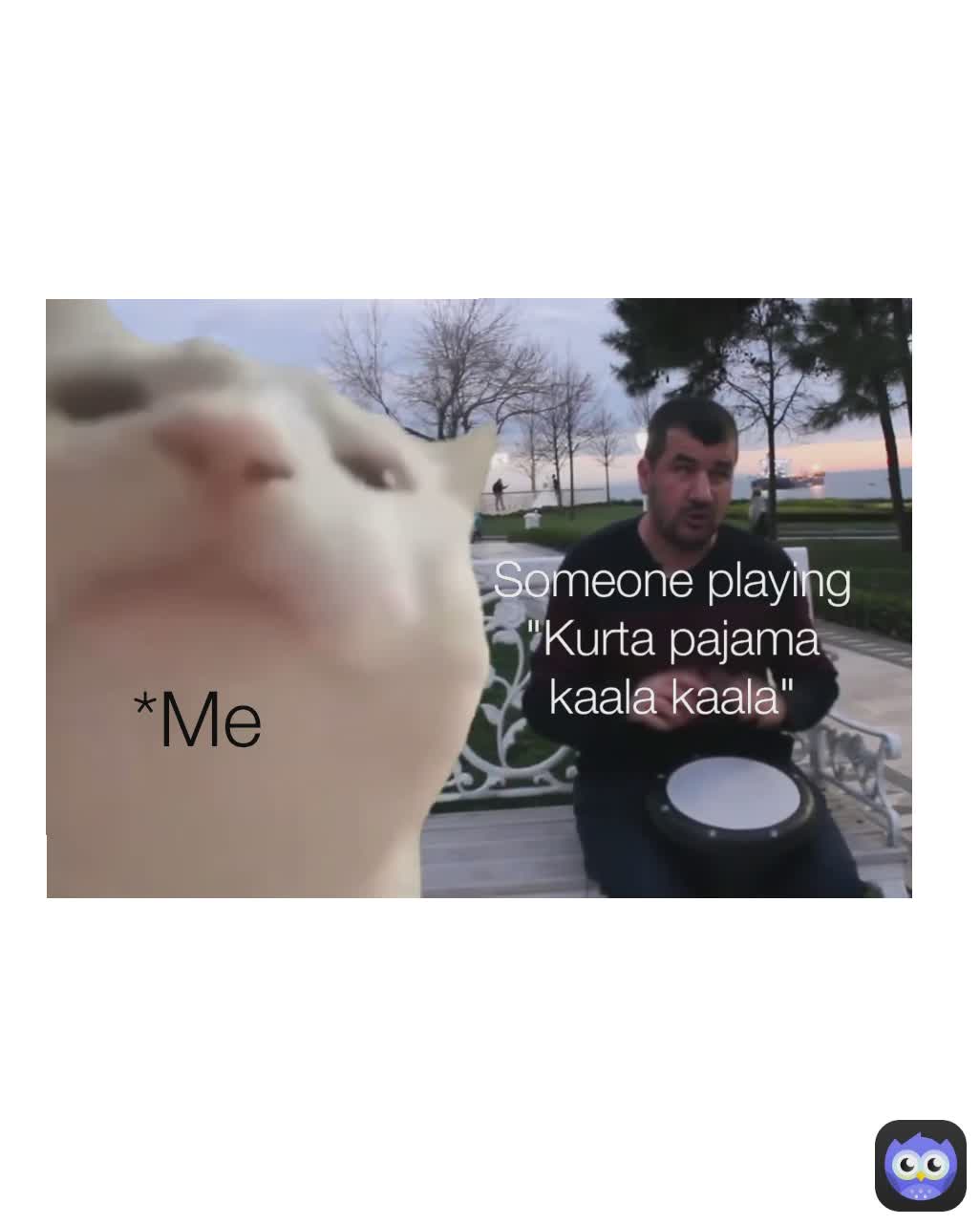 *Me Someone playing "Kurta pajama kaala kaala"