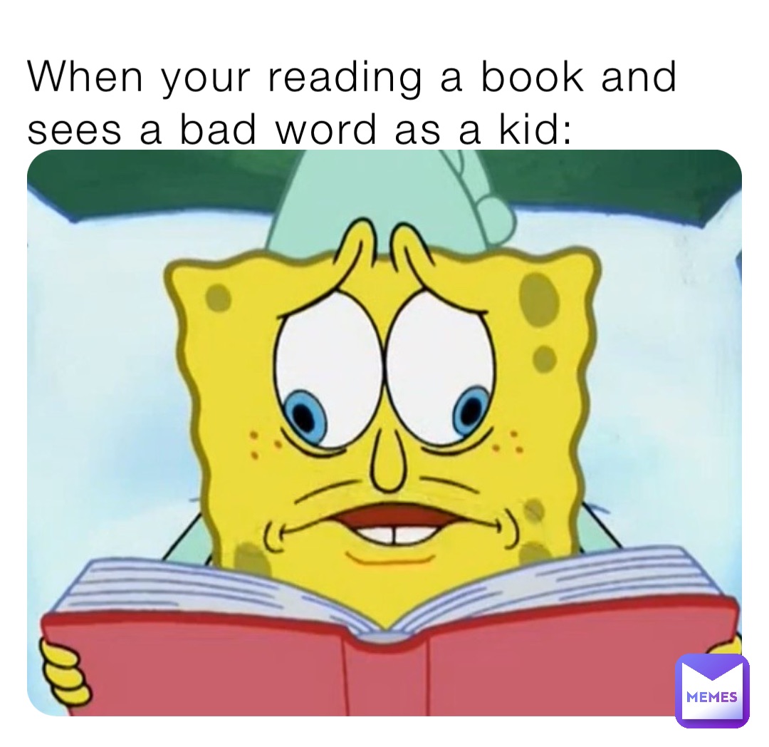 When your reading a book and sees a bad word as a kid: