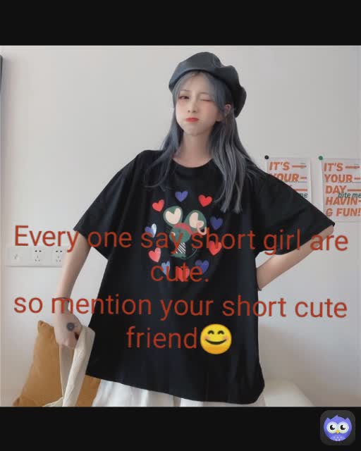 Every one say short girl are cute.
so mention your short cute friend😊