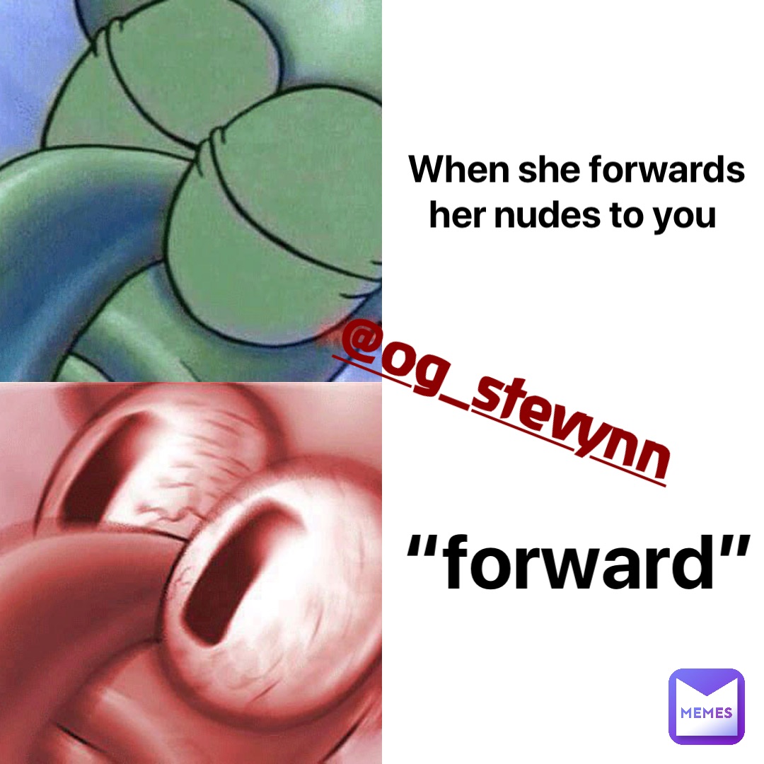 When she forwards her nudes to you “forward”