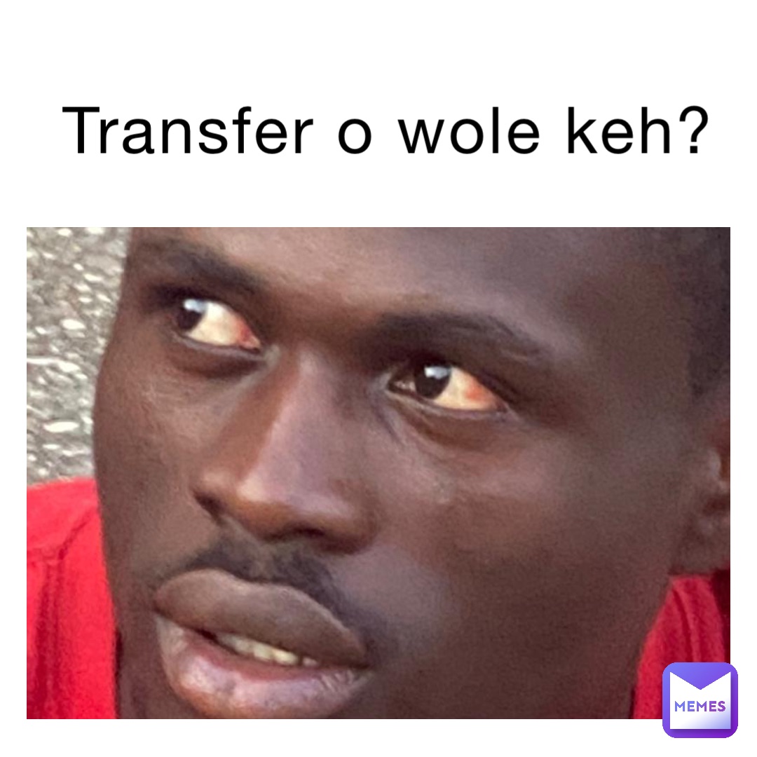 Transfer o wole keh?